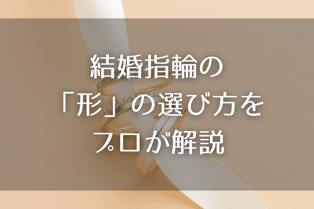 結婚指輪の「形」の選び方をプロが解説【後悔しない５つのポイント】